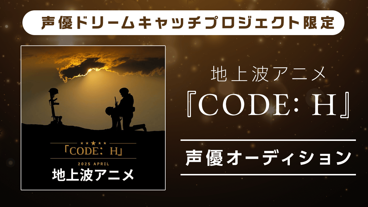 【声優ドリームキャッチプロジェクト限定】地上波アニメ『CODE:H』声優オーディション