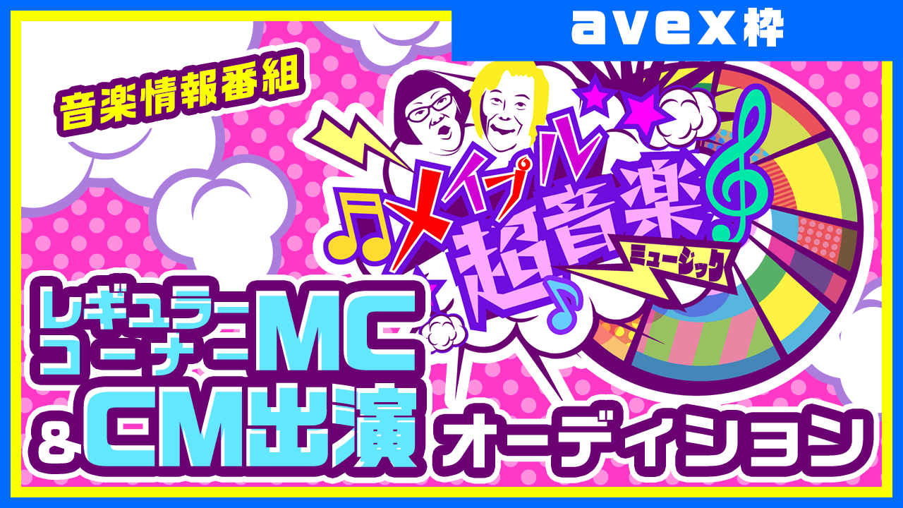 【avex枠】音楽情報番組「メイプル超音楽」レギュラーコーナーMC&CM出演!