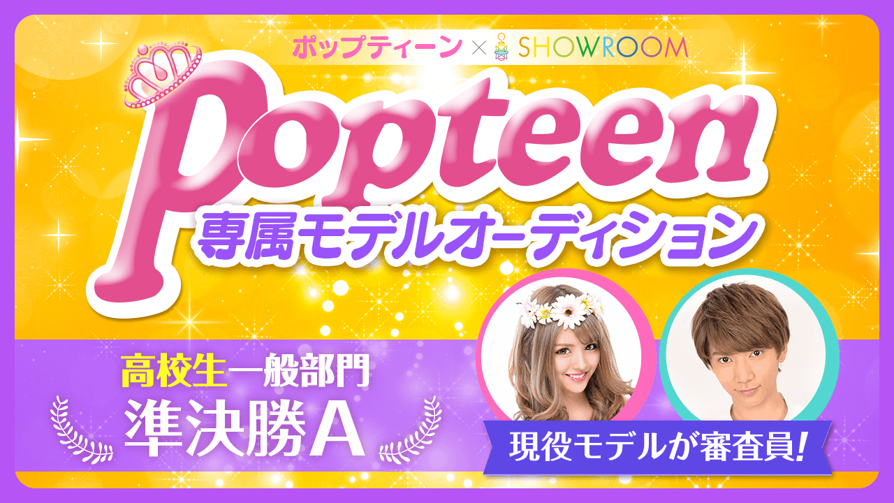 【高校生一般部門・準決勝A】雑誌「Popteen」専属モデルオーディション