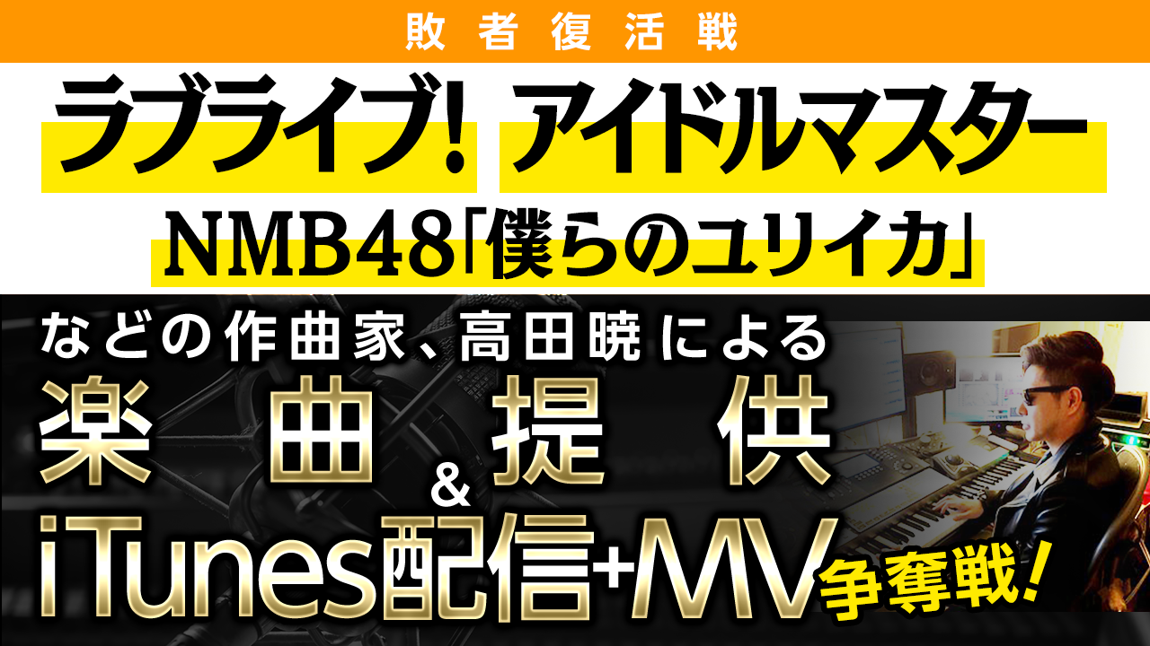 数々の有名楽曲を作曲した高田暁による楽曲提供+iTunes配信+MV制作争奪戦!!敗者復活戦