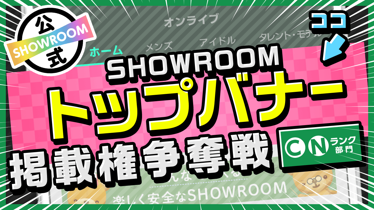 【C/Nランク限定】注目度倍増!SHOWROOMトップバナー掲載権争奪戦!