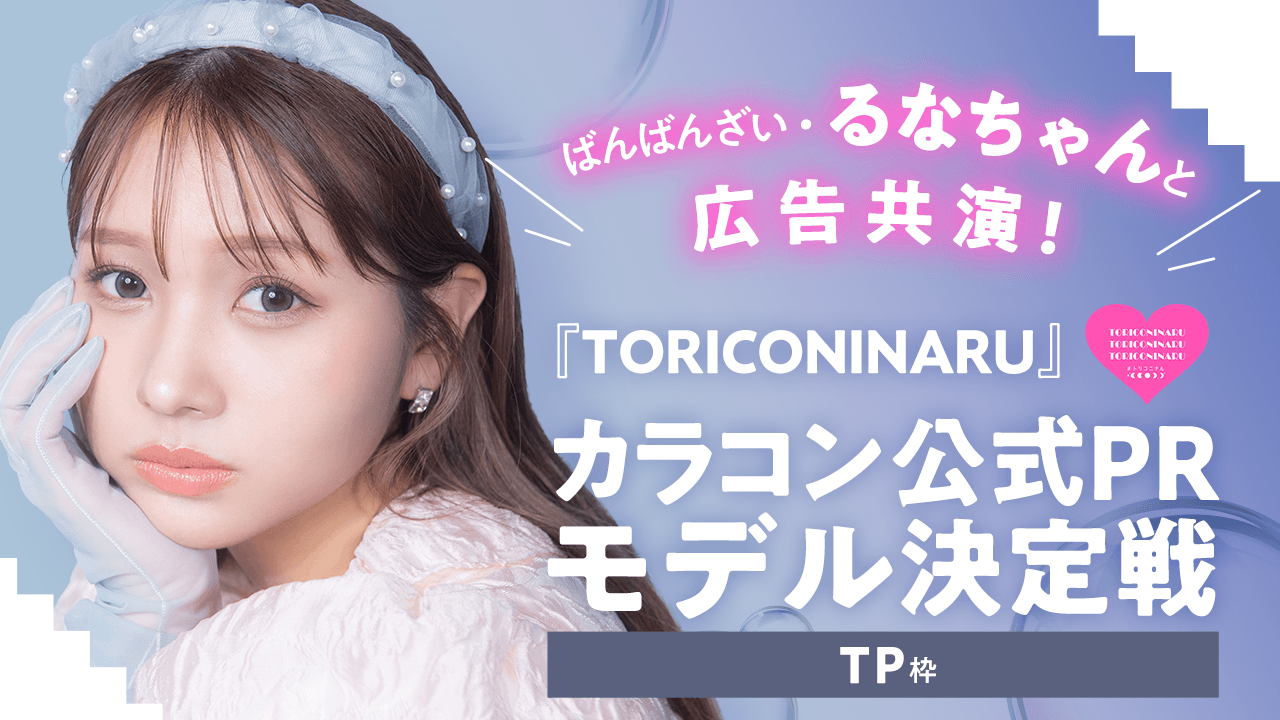 【TP枠】るなちゃんと広告共演!『TORICONINARU』カラコン公式PRモデル決定戦