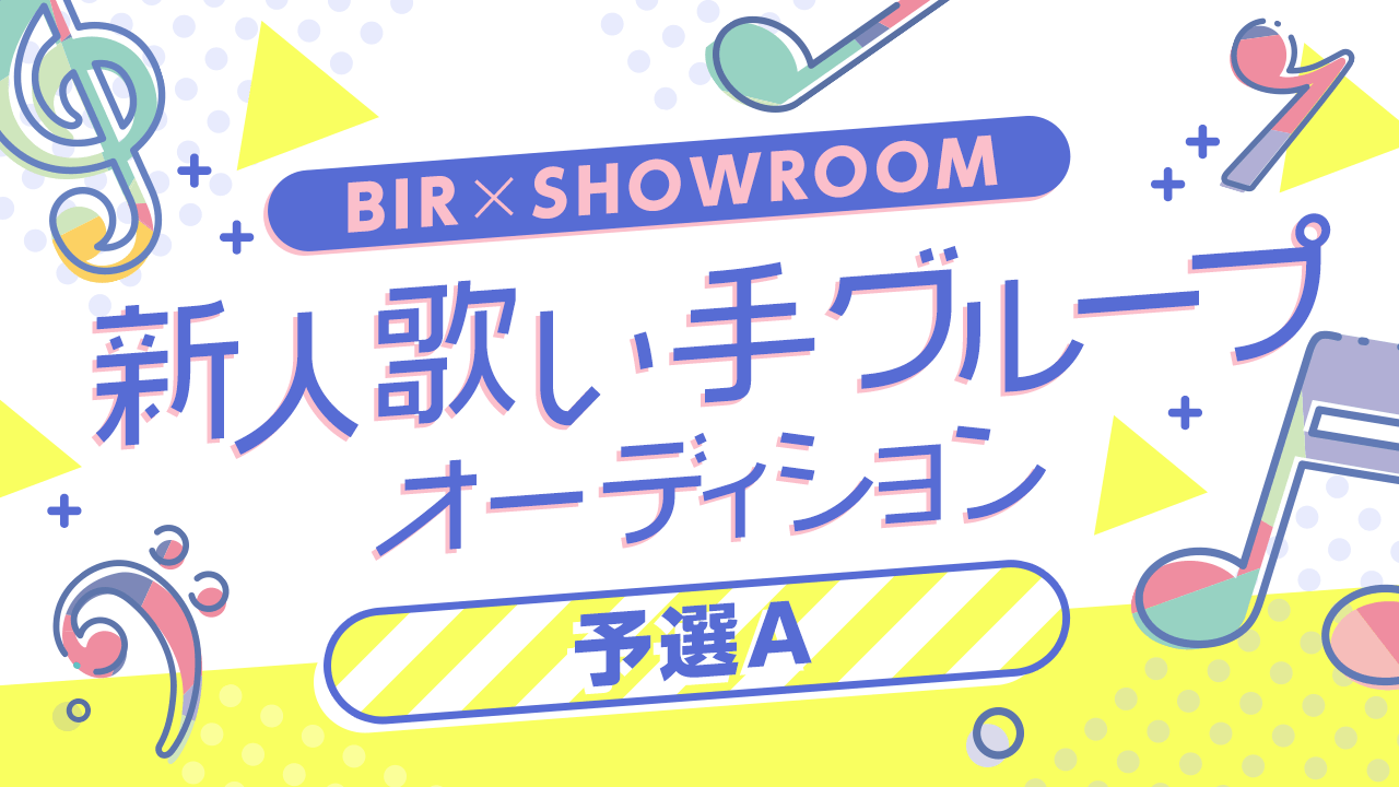 【予選A】BIR×SHOWROOM 新人歌い手グループオーディション!