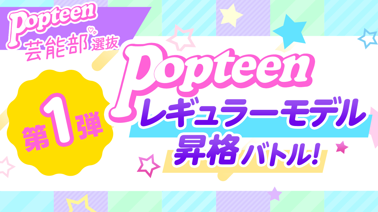 【芸能部2022選抜限定】第1弾 Popteenレギュラーモデル昇格バトル
