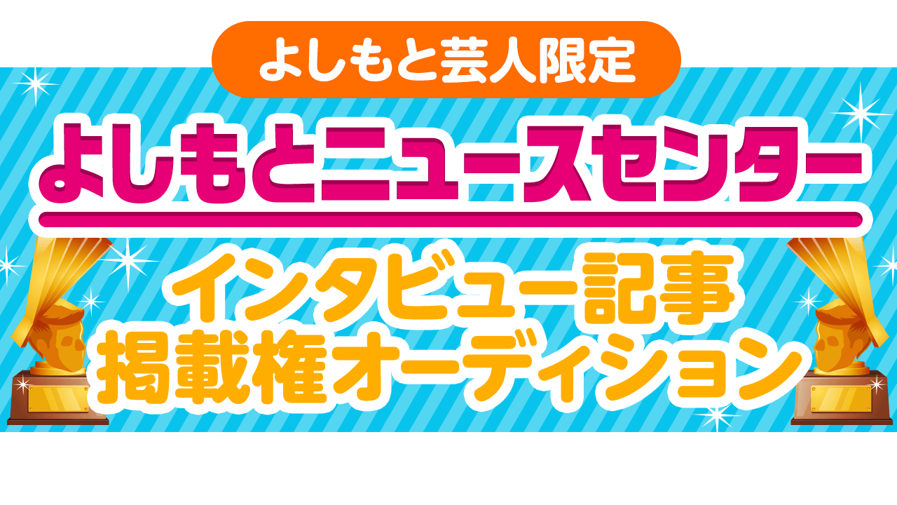 【よしもと芸人限定】ニュースセンター インタビュー記事掲載権獲得オーディションvol.2