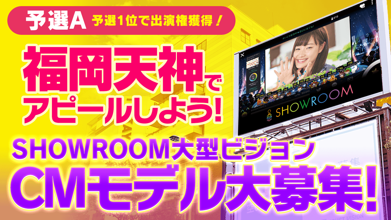 【予選A】福岡天神で流れるSHOWROOM大型ビジョンCMに出演しよう！