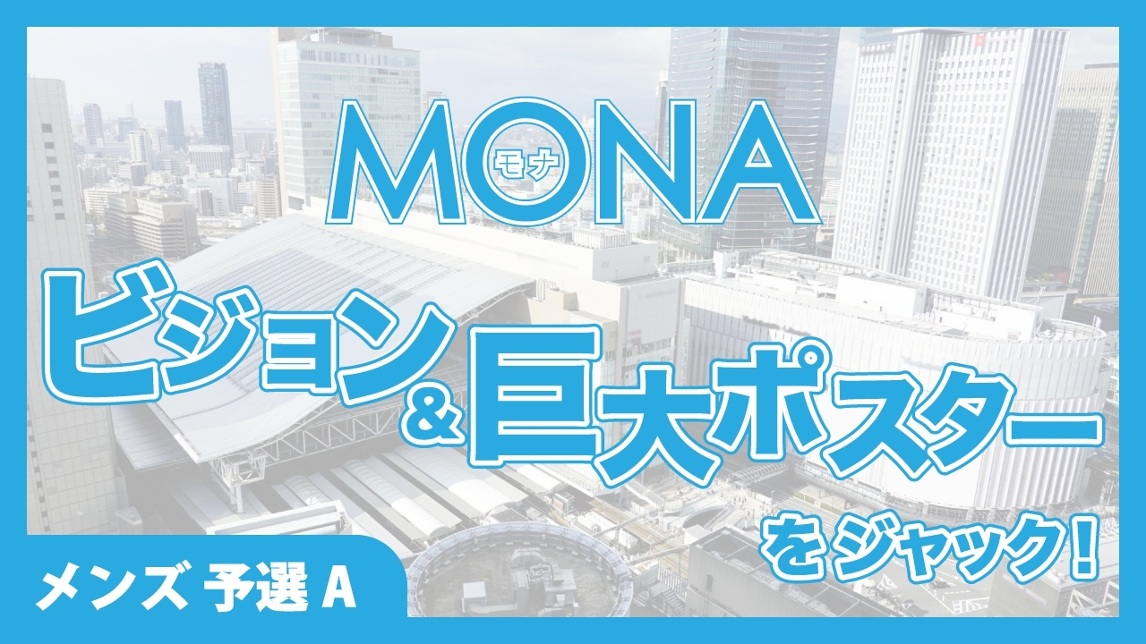 【メンズ予選A】MONAビジョン&巨大ポスターをジャック!