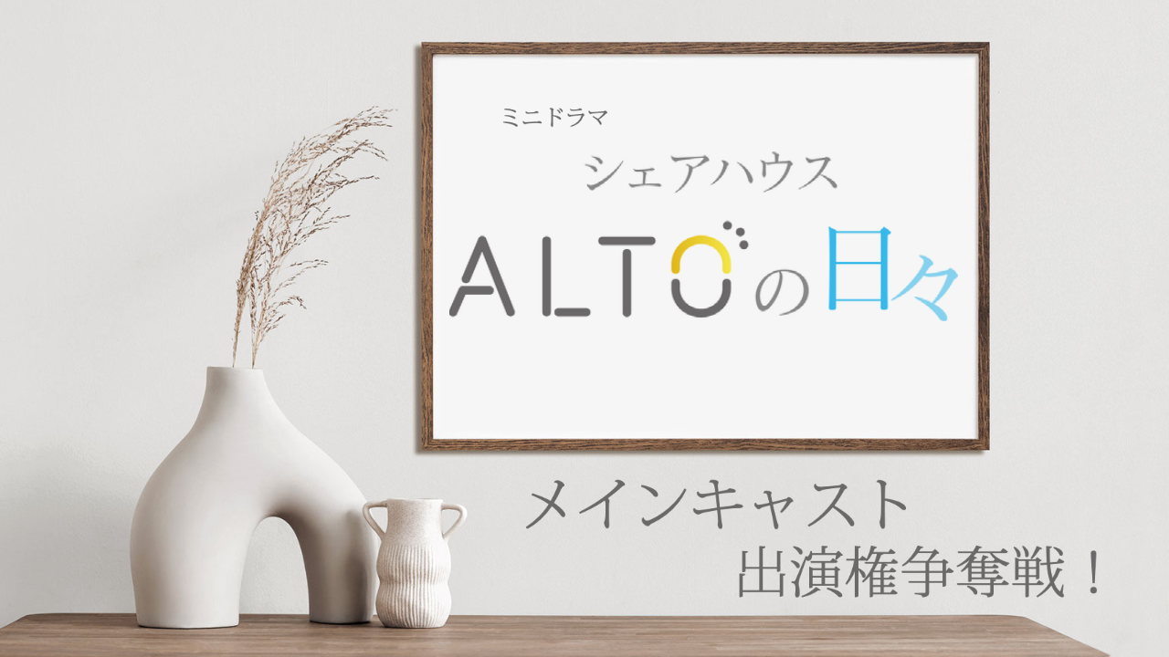 ミニドラマ「ALTOの日々」メインキャスト出演権争奪戦!