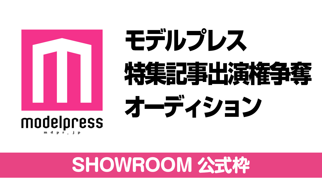 【SHOWROOM公式枠】モデルプレス出演権争奪オーディション【4月】