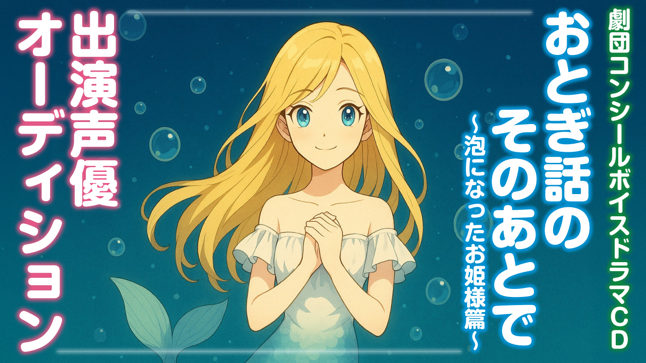ボイスドラマCD『おとぎ話のそのあとで 〜泡になったお姫様篇〜』出演声優オーディション