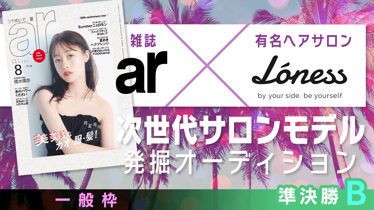 【一般枠・準決勝B】雑誌「ar」×有名ヘアサロン 次世代サロンモデル発掘オーディション