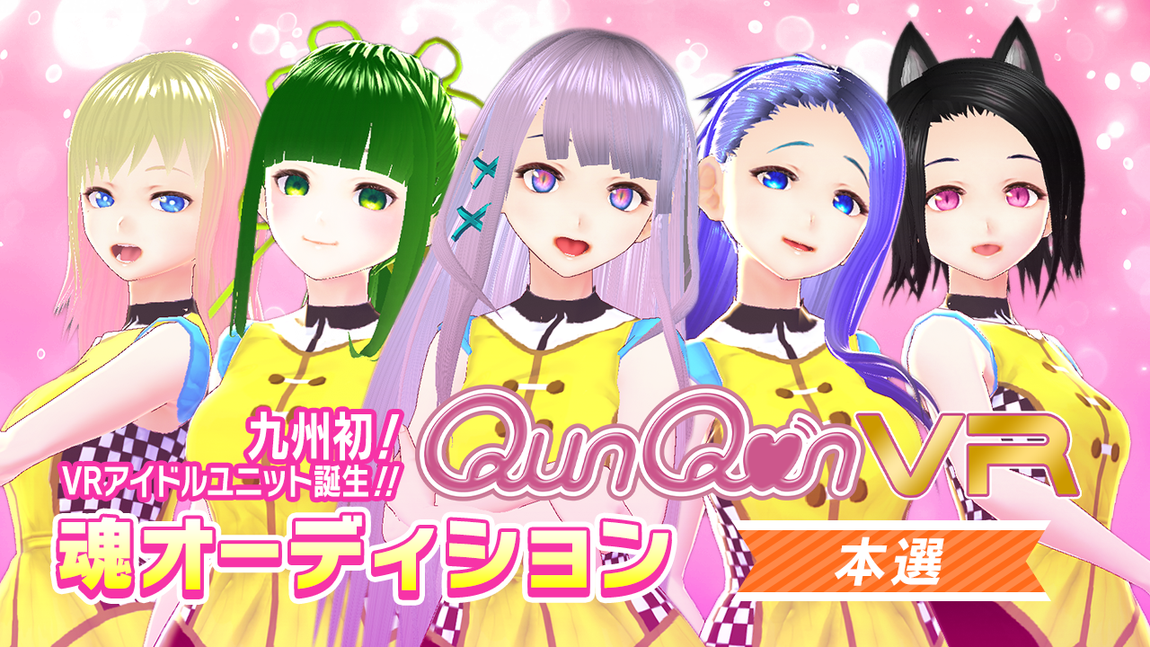 【本選】バーチャルアイドルユニット『QunQun VR』魂オーディション!!