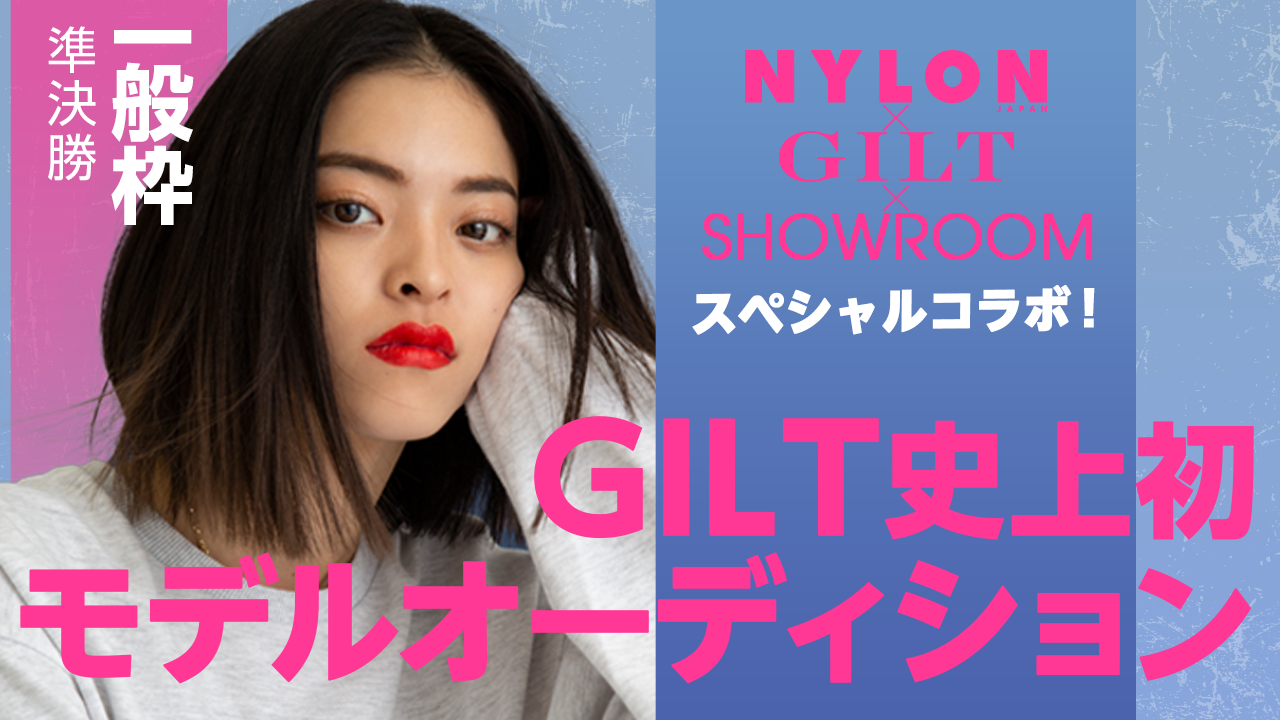 【一般枠 準決勝】GILT×NYLON特別企画「GILT史上初モデルオーディション」