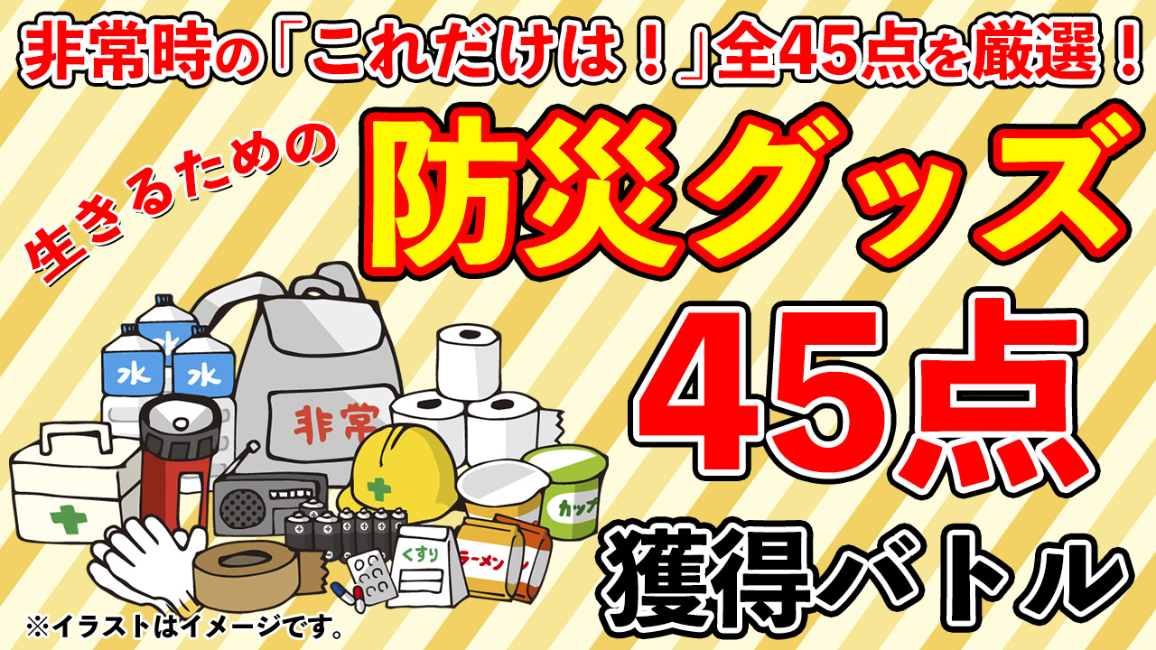 「まずは生きる」ための防災グッズ45点セット獲得バトル2024