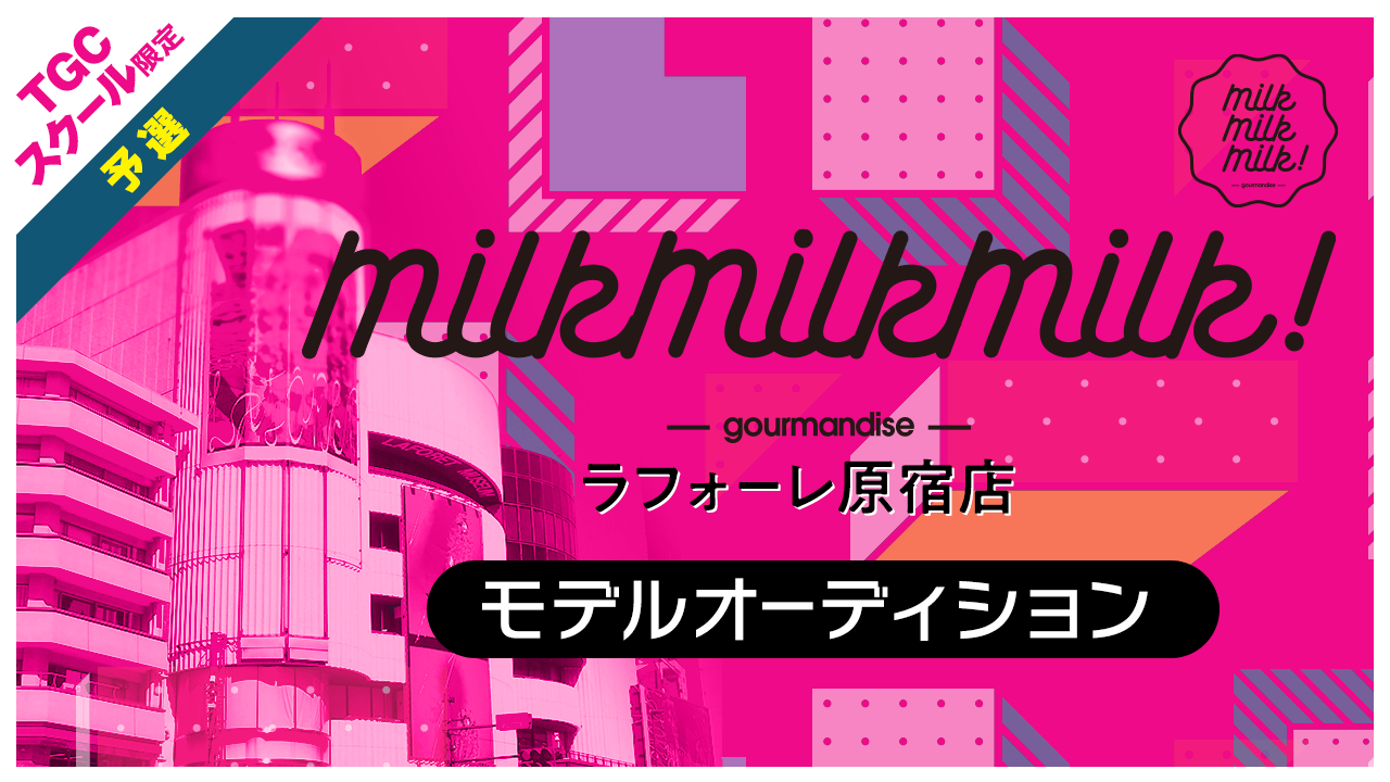 【TGCS枠・予選】ラフォーレ原宿「MILK MILK MILK!」モデルオーディション