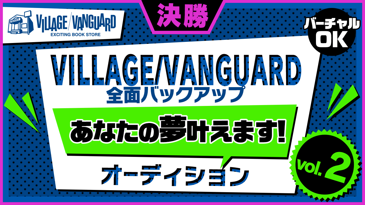 【決勝】ヴィレッジヴァンガードあなたの夢叶えますオーディション!!vol.2