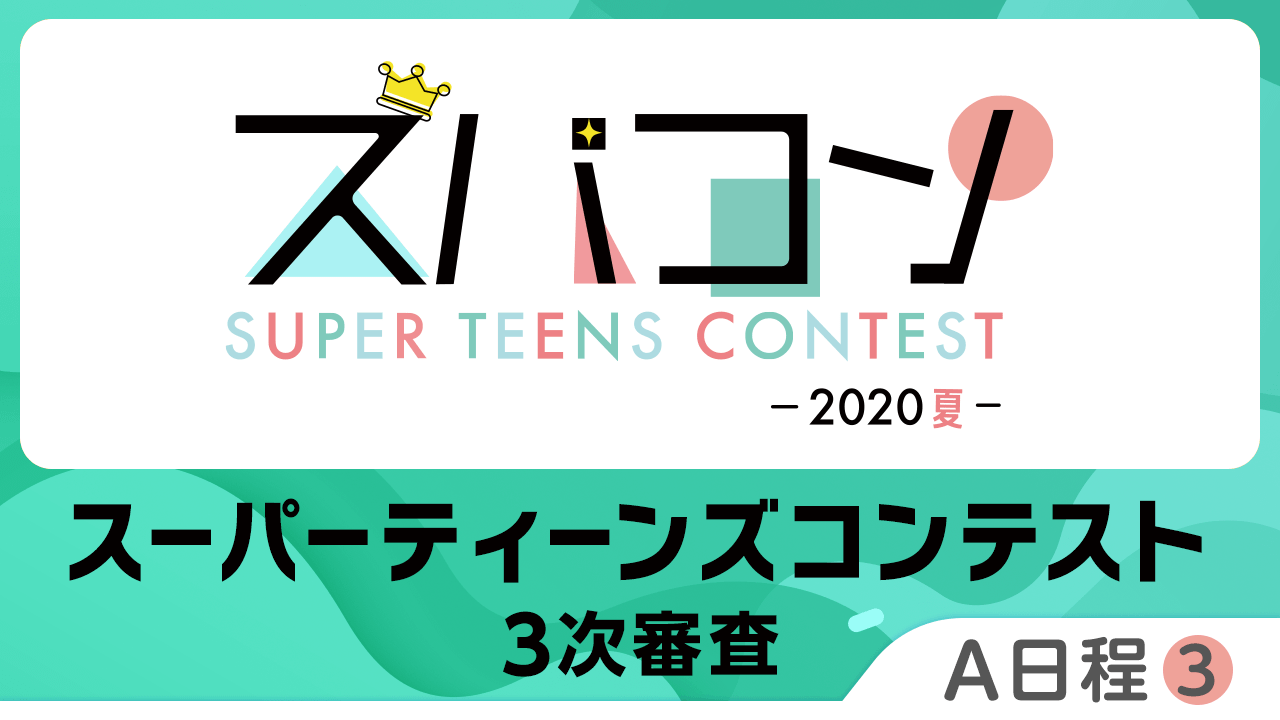 【A日程③】スーパーティーンズコンテスト3次審査〜2020・夏〜