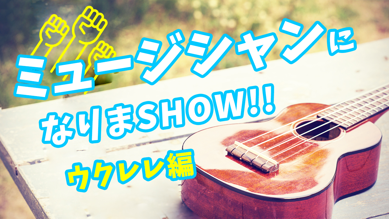 ミュージシャンになりまSHOW〜ウクレレ編〜 Vol.6