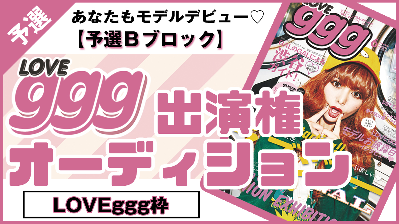 【LOVEggg枠 予選B】雑誌「LOVEggg」出演権 オーディション!!
