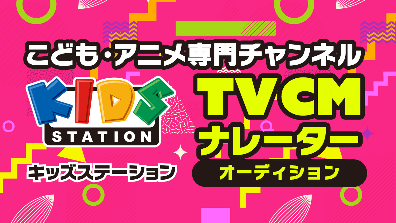 こども・アニメ専門チャンネル「キッズステーション」TVCMナレーターオーディション!!