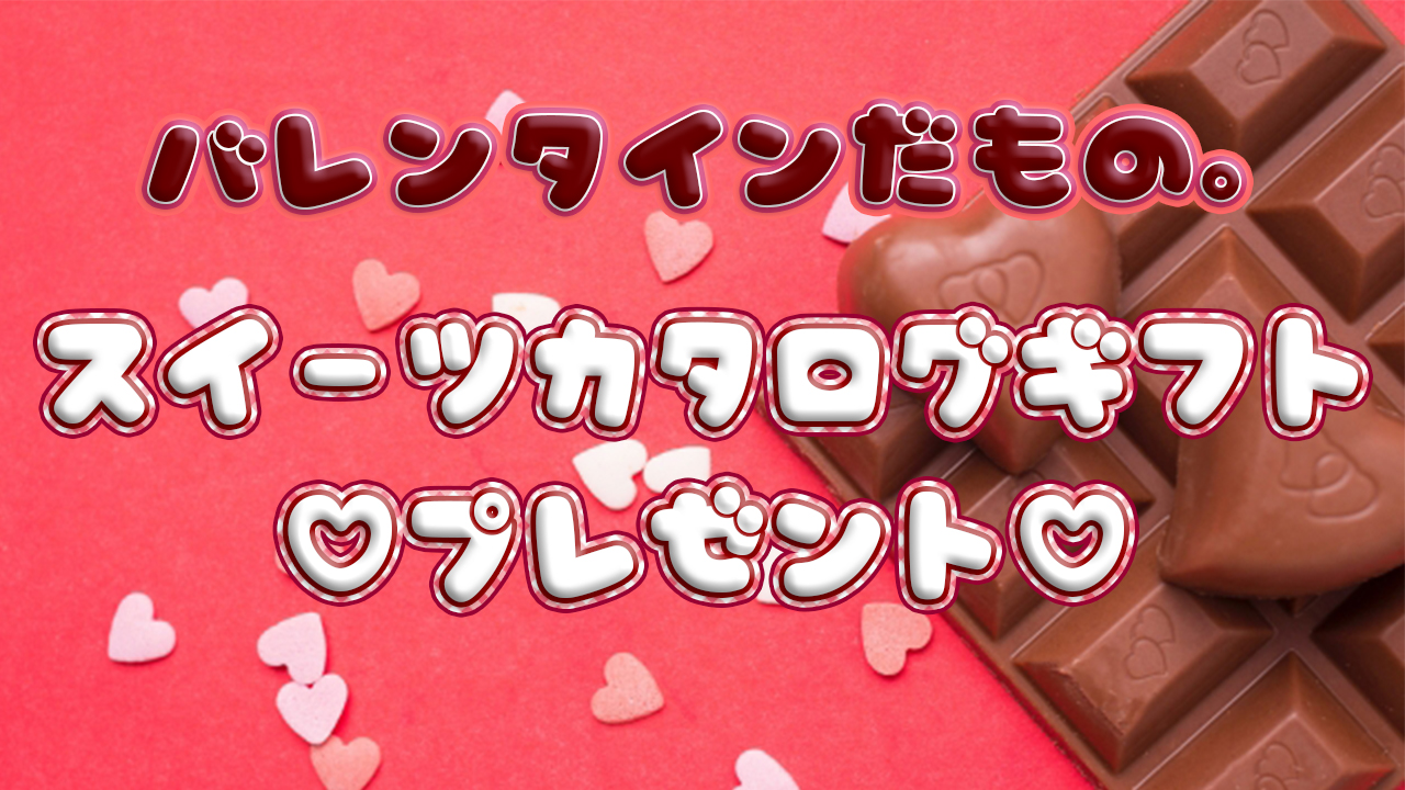 バレンタインだもの。スイーツカタログギフトGETイベント!