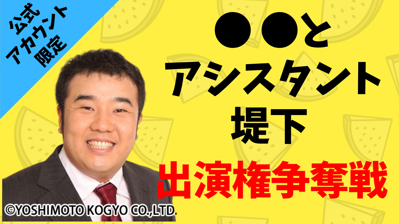 【B・C・N限定】「●●とアシスタント堤下」出演権争奪バトル!!vol.4