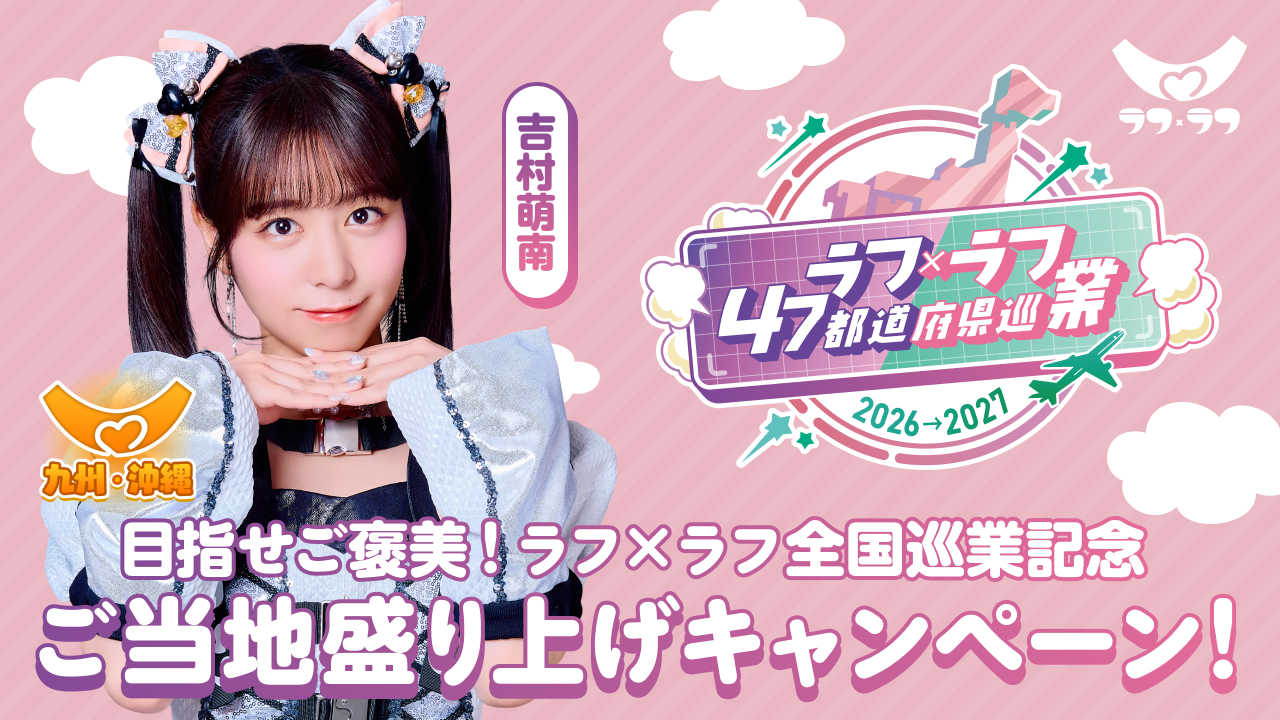 【吉村萌南/九州・沖縄】目指せご褒美!ラフ×ラフ全国巡業記念ご当地盛り上げキャンペーン