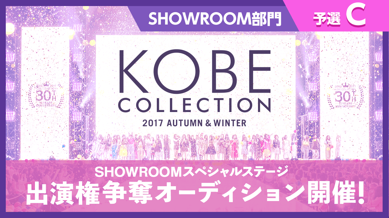 【予選C】KOBE COLLECTION 2017A/W SHOWROOMスペシャルステージ出演権争奪オーディション
