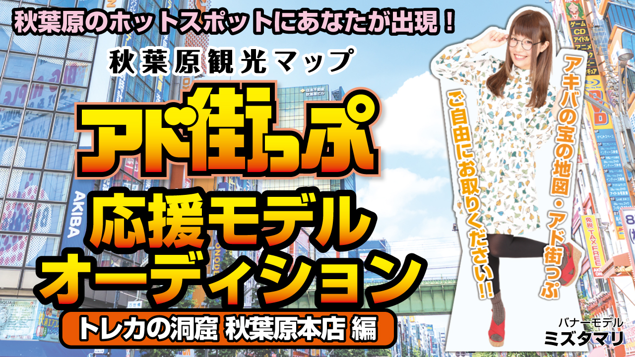 秋葉原観光マップ『アド街っぷ』応援モデルオーディション！【トレカの洞窟 秋葉原本店編】 