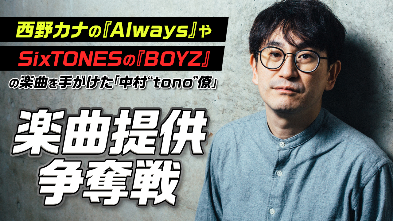 SixTONESや西野カナなどの楽曲を手掛ける「中村 “tono” 僚」楽曲提供争奪戦