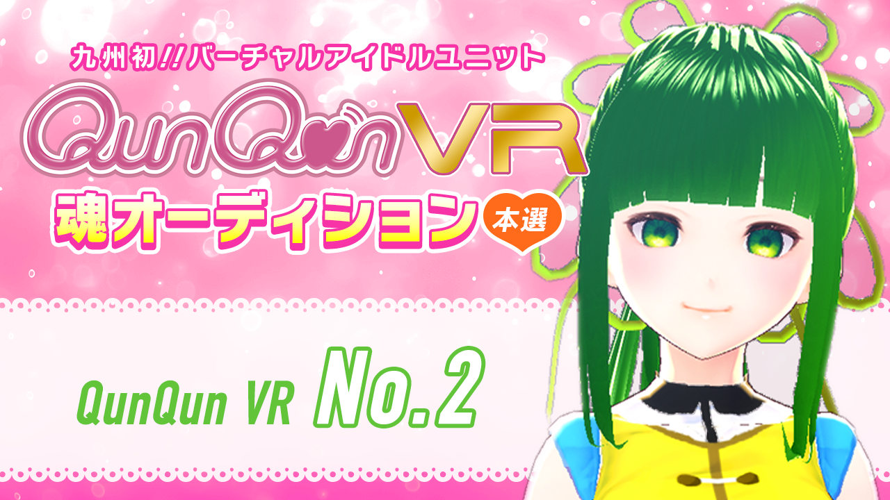 【本選・No.2枠】バーチャルアイドルユニット『QunQun VR』魂オーディション!!