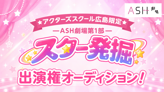 【アクターズスクール広島限定】ASH劇場第1部「スター発掘」出演権オーディション！
