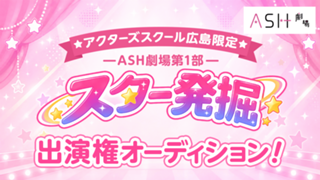 【アクターズスクール広島限定】ASH劇場第1部「スター発掘」出演権オーディション！