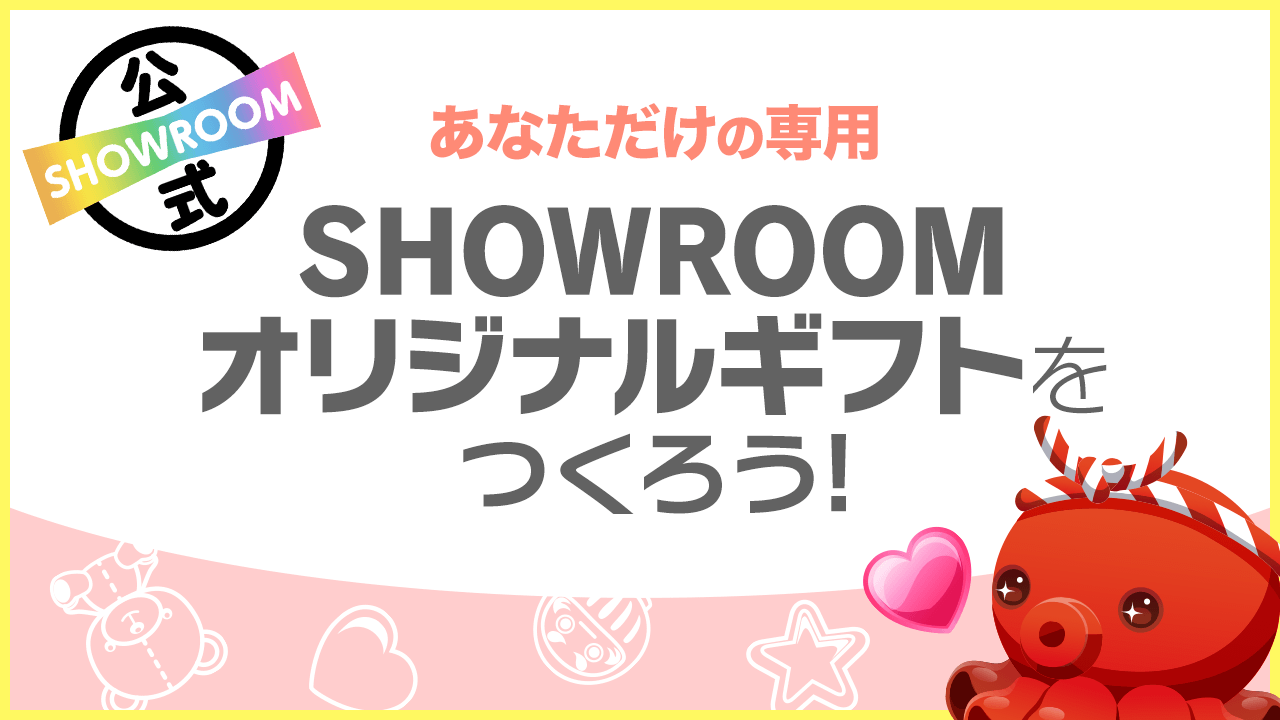 あなただけの専用SHOWROOMオリジナルギフトをつくろう!vol.39