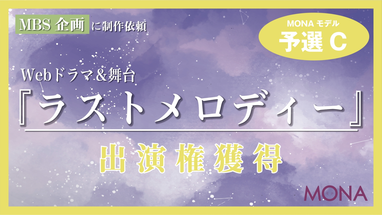 【MONAモデル枠予選C】MBSに制作依頼Webドラマ＆舞台『ラストメロディー』出演権