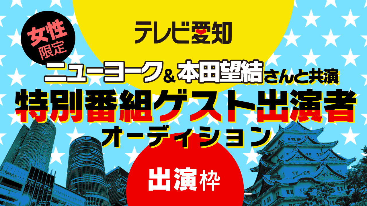 第2弾！【テレビ愛知】人気タレントと共演！特別番組ゲスト出演者オーディション！