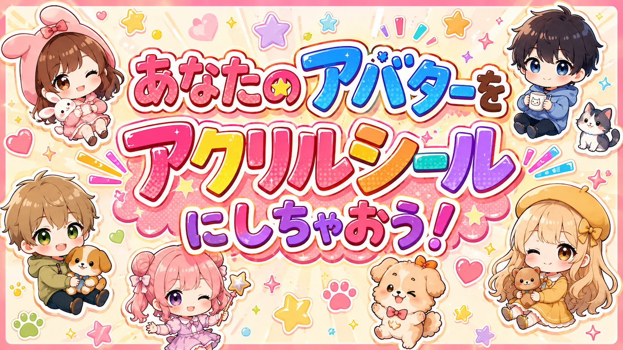 あなたのアバター(キャラ)を『アクリルシール』にしちゃおう!