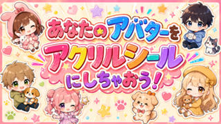 あなたのアバター（キャラ）を『アクリルシール』にしちゃおう！