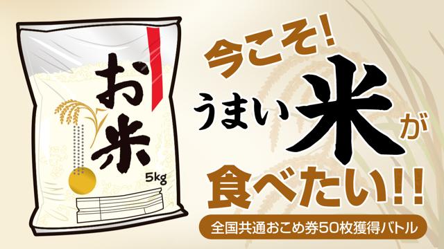 今こそ、うまい米が食べたい！－全国共通おこめ券50枚獲得バトル－ 
