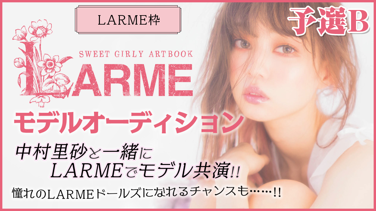 LARME枠予選B『LARME』モデルオーディション!中村里砂と夢の共演でモデルデビュー