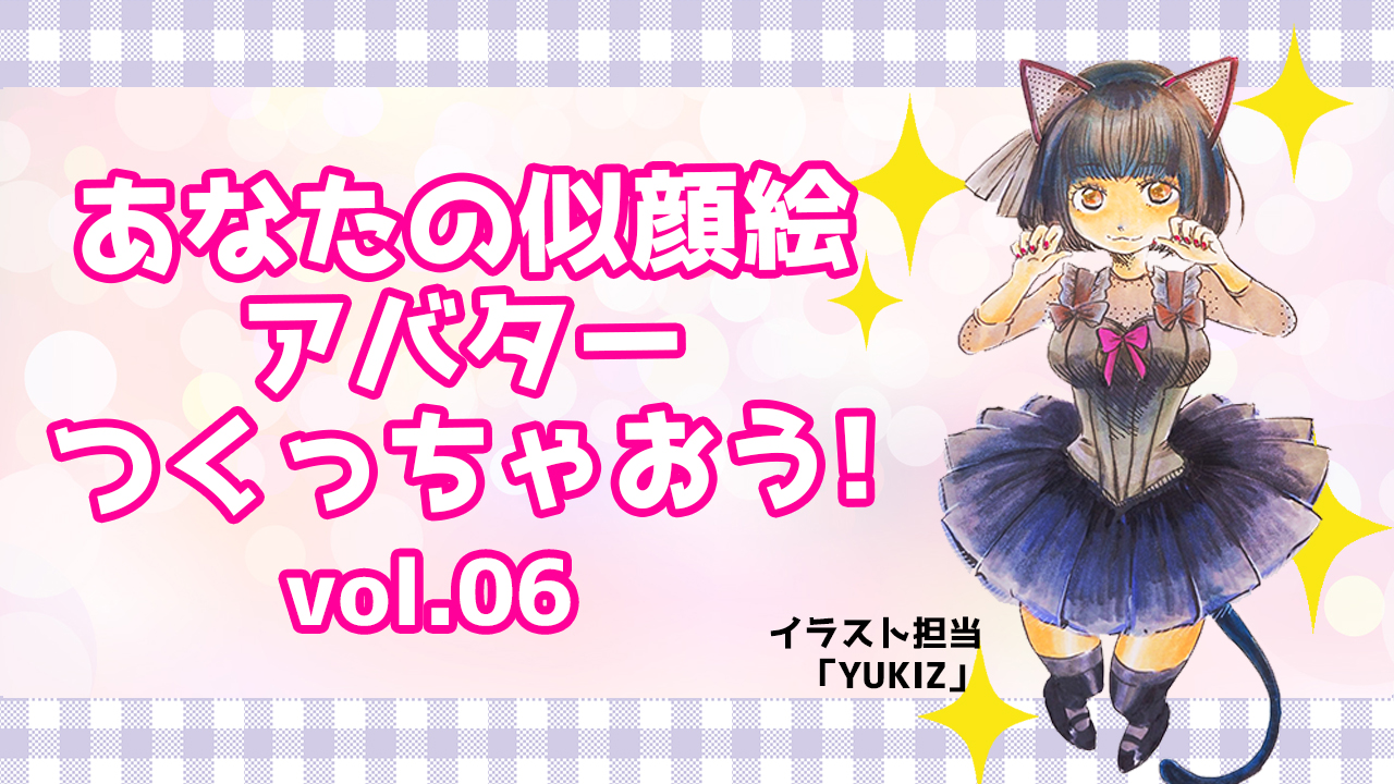 あなたの似顔絵アバターつくっちゃおう!vol.06