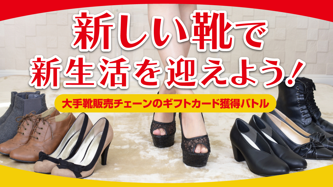 新しい靴で新生活を迎えよう! —大手靴販売チェーンのギフトカード獲得バトル—