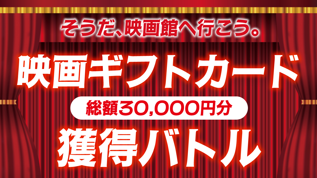 そうだ、映画館へ行こう。映画ギフトカード(総額30,000円分)獲得バトル 第3弾