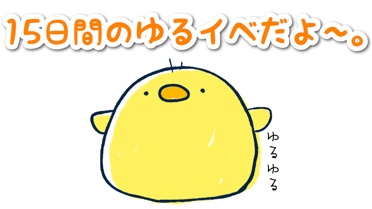 15日間のゆるイベだよ〜。vol.15