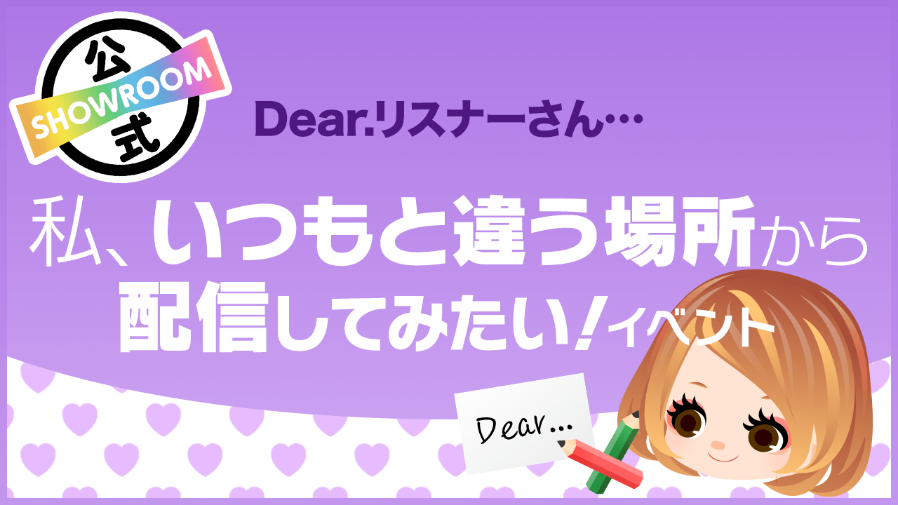 Dear.リスナーさん…私、いつもと違う場所から配信してみたい!vol.51
