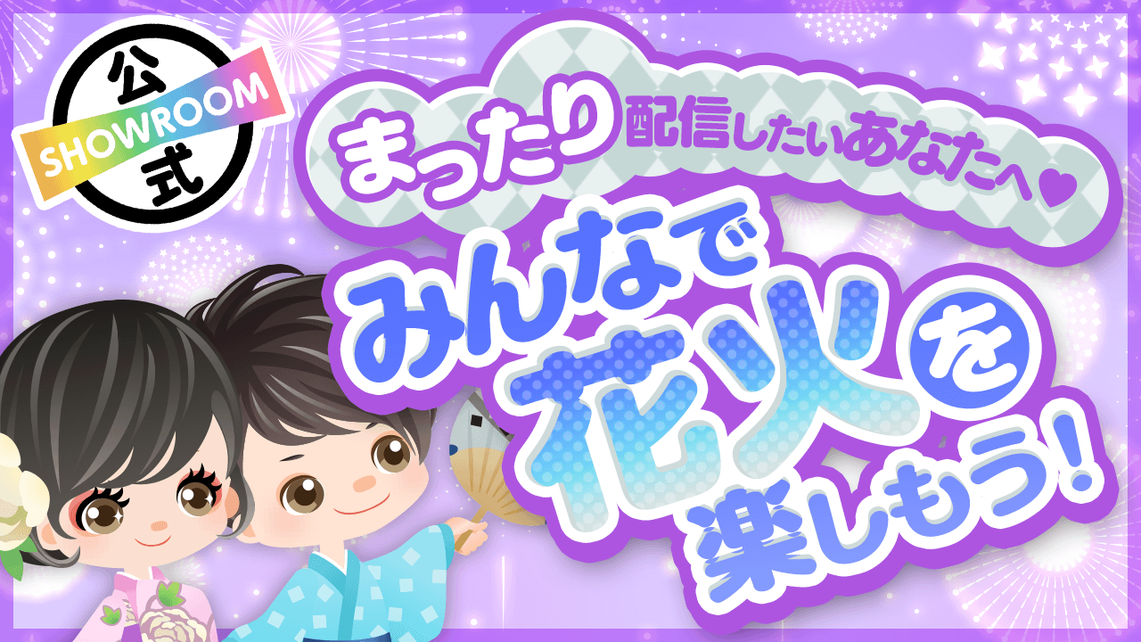 まったり配信したいあなたへ みんなで花火を楽しもう Vol 7 Showroom ショールーム まったり配信したいあなたへ みんなで花火を楽しもう Vol 7 Showroom ショールーム