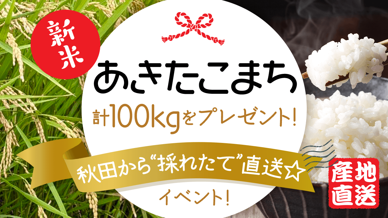 新米「あきたこまち」計100kgをプレゼント!秋田から“採れたて”直送☆イベント!
