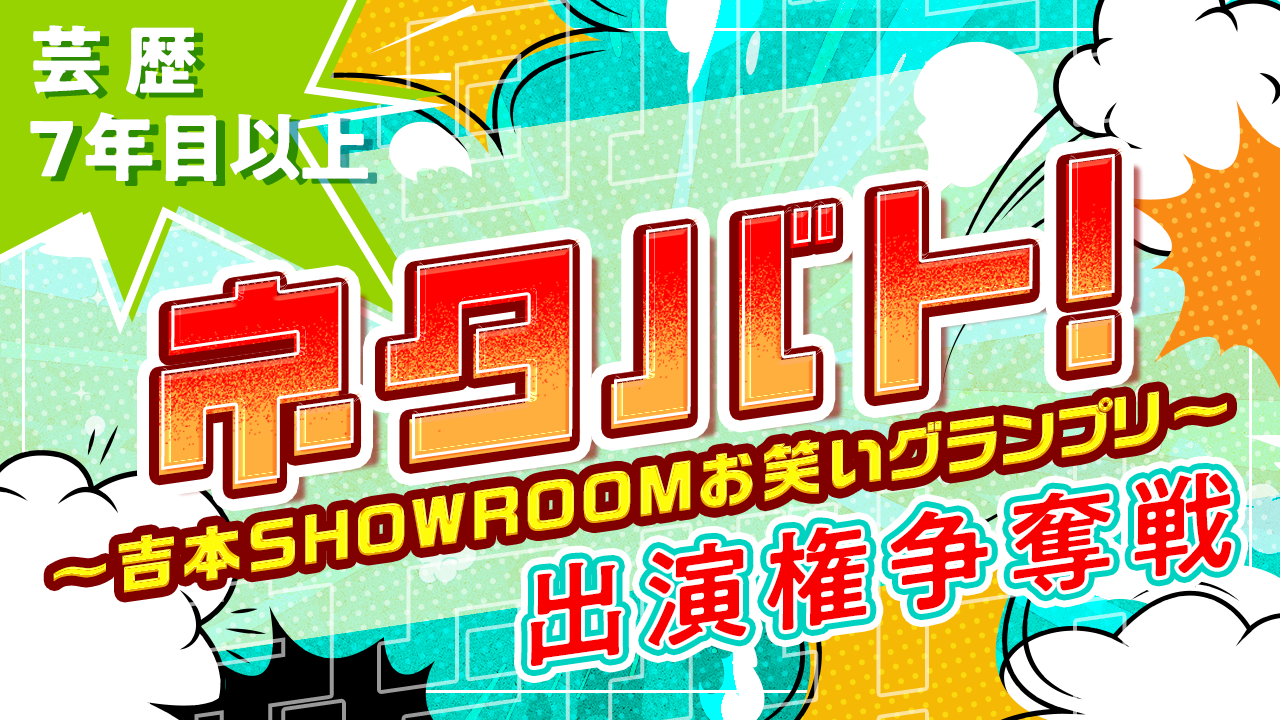 【芸歴7年目以上】「ネタバト！ 〜吉本SHOWROOMお笑いグランプリ〜 」出演権争奪戦