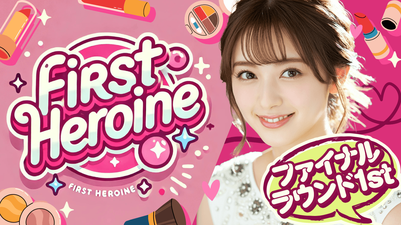 【ファイナルラウンド1st】First Heroine