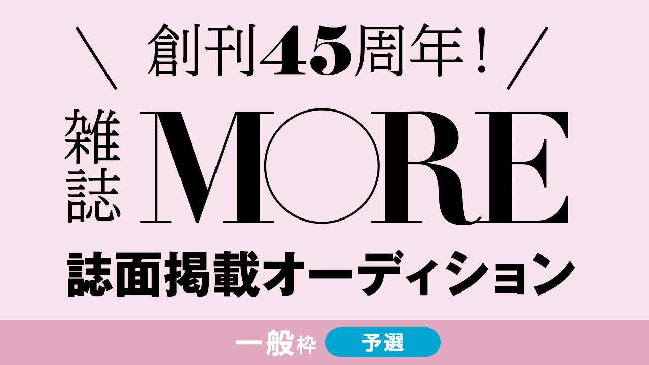 【一般枠予選】創刊45周年の雑誌『MORE』誌面掲載オーディション